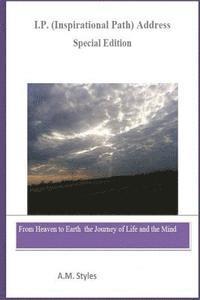 I.P. Address (Inspirational Path Address) Journey of Life and the Mind (Special Edition): From Heaven to Earth the Journey of Life and the Mind 1