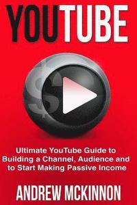 bokomslag YouTube: Ultimate YouTube Guide To Building A Channel, Audience And To Start Mak