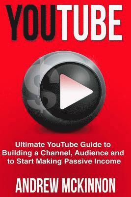 YouTube: Ultimate YouTube Guide To Building A Channel, Audience And To Start Mak 1