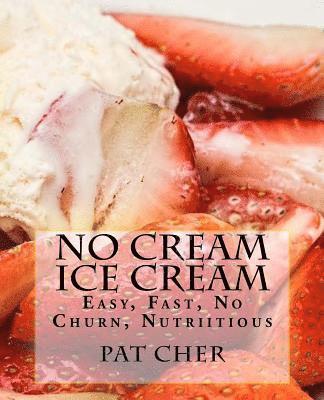 No Cream Ice Cream: Low Fat, Nutritious, Gluten Free, Blender, Food Processor, Easy to Make 1