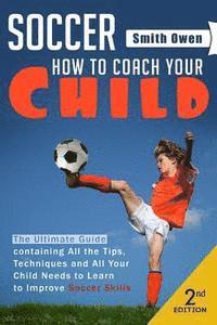 bokomslag Soccer: Tips, Techniques and Secrets Your Child Needs to Learn to Improve Soccer Skills - How to Coach Your Child!