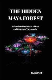 bokomslag The Hidden Maya Forest: Sacred and Medicinal Plants and Rituals of Guatemala