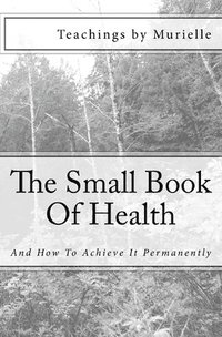 bokomslag The Small Book Of Health: And How To Achieve It Permanently