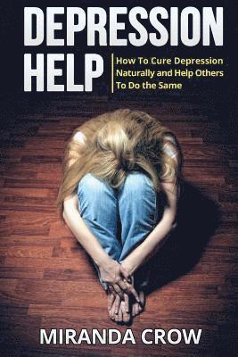 bokomslag Depression Help: How To Cure Depression Naturally and Help Others To Do the Same