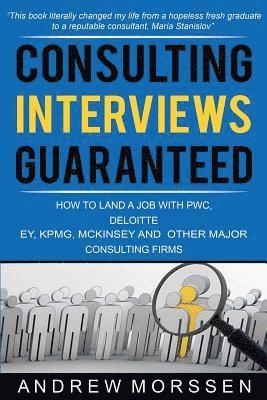 Consulting Interviews Guaranteed!: How to land a job with PwC, Deloitte, EY, KPMG, McKinsey and any other major consulting firms 1