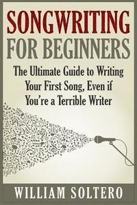 William Soltero - Songwriting for Beginners: The Ultimate Guide to Writing Your First Song, Even if You're a Terrible Writer, Häftad