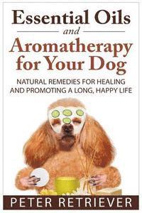 bokomslag Essential Oils and Aromatherapy for Your Dog: Natural Remedies for Healing and Promoting a Long, Happy Life