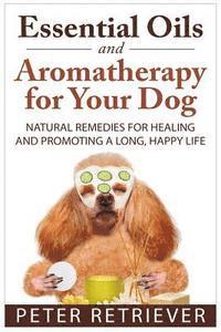 bokomslag Essential Oils and Aromatherapy for Your Dog: Natural Remedies for Healing and Promoting a Long, Happy Life
