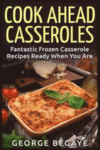 bokomslag Cook Ahead Casseroles: Fantastic Frozen Casserole Recipes Ready When You Are