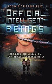 bokomslag Official Intelligent Beings: How Our Devices Became Us, And The World Consumed Itself