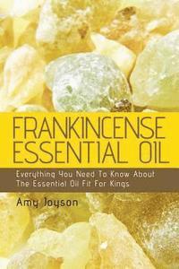 bokomslag Frankincense Essential Oil: Everything You Need To Know About The Essential Oil Fit For Kings
