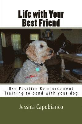 Life with Your Best Friend: Learn to use Positive Reinforcement to bond with your dog 1