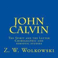 Z. W. Wolkowski - John Calvin: The Spirit and the Letter - Chirographic and semiotic studies, Häftad