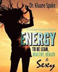 Energy to be Lean, Healthy, Healed, and Sexy!: A Christian Guide to Results! 1