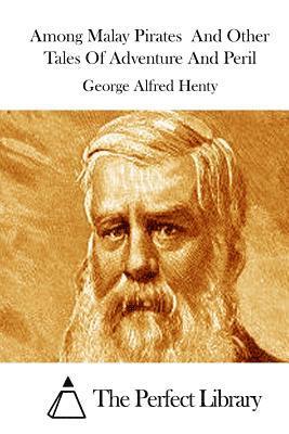 George Alfred Henty, The Perfect Library - Among Malay Pirates And Other Tales Of Adventure And Peril, Häftad