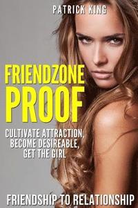 bokomslag Friendzone Proof: Friendship to Relationship - Cultivate Attraction, Become Desi