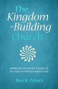 bokomslag The Kingdom-Building Church: Experiencing the Explosive Potential of the Church in Kingdom-Building Model