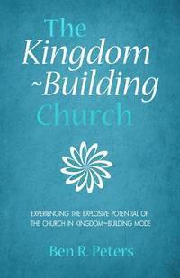 The Kingdom-Building Church: Experiencing the Explosive Potential of the Church in Kingdom-Building Model 1