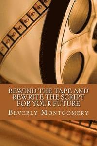 Beverly Montgomery - Rewind the Tape and Rewrite the Script for Your Future, Häftad