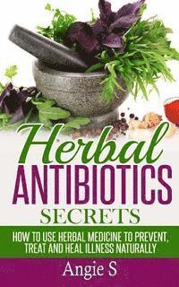 bokomslag Herbal Antibiotics Secrets: How to Use Herbal Medicine to Prevent, Treat and Heal Illness Naturally