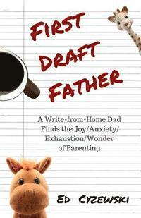bokomslag First Draft Father: A Write-from-Home Dad Finds the Joy/Anxiety/ Exhaustion/Wonder of Parenting