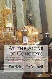 At the Altar of Concepts: an attempt to paint an alternative canvas of life (employing philosophy, history, sociology, objects, altars, traditio 1