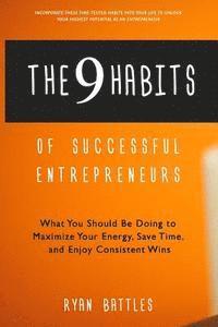 The 9 Habits of Successful Entrepreneurs: What You Should Be Doing to Maximize Your Energy, Save Time, and Enjoy Consistent Wins 1