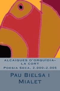 bokomslag alcaiques d'orquídia-la cort: Poesia Seca, 2.000-2.005