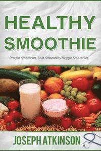 bokomslag Healthy Smoothie: Protein Smoothies, Fruit Smoothies, Veggie Smoothies (Cleanse, Detox, Weight Loss)