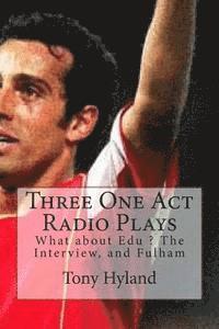 Three One Act Radio Plays: What about Edu ? The Interview, and Fulham 1