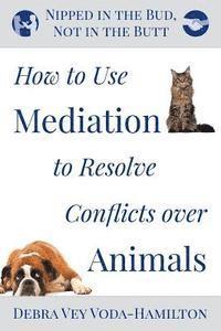 bokomslag Nipped in the Bud, Not in the Butt: How to Use Mediation to Resolve Conflicts over Animals