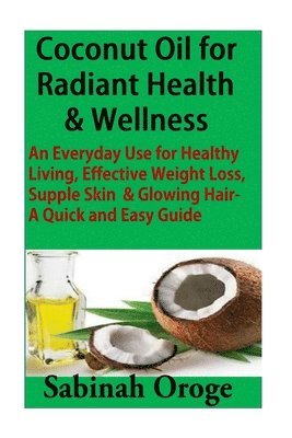 bokomslag Coconut Oil for Radiant Health & Wellness: An Everyday Use for Healthy Living, Effective Weight Loss, Supple Skin & Glowing Skin - A Quick and Easy Gu