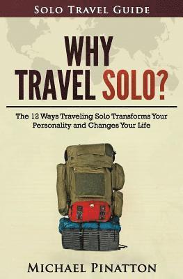 Why Travel Solo ?: The 12 Ways Traveling Solo Transforms Your Personality and Changes Your Life 1