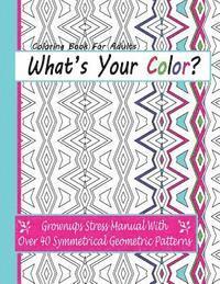 bokomslag Coloring Books For Adults: What's Your Color?: Grownups Stress Manual With Over 40 Symmetrical Geometric Patterns