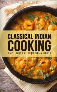 bokomslag Classical Indian Cooking: Simple, Easy, and Unique Indian Recipes