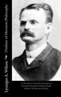 bokomslag Outlines of Mormon Philosophy: or The Answers Given by the Gospel, as Revealed Through the Prophet Joseph Smith, to the Questions of Life.