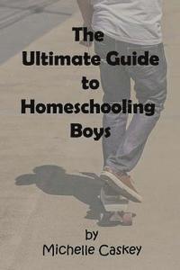 bokomslag The Ultimate Guide to Homeschooling Boys