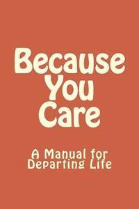 bokomslag Because You Care: A Manuel for Departing Life