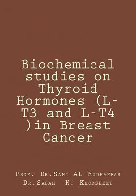 Sami a. Al-Mudhaffar Dr - Biochemical studies on Thyroid Hormones (L-T3 and L-T4 )in Breast Cancer: Thyroid hormones, Häftad