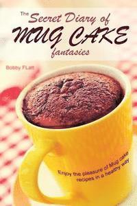 Bobby Flatt - The Secret Diary of Mug Cake Fantasies: Enjoy the Pleasure of Mug cake recipes in a Healthy Way, Häftad