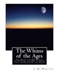 J. M. Woolsey - The Whims of the Ages: The Moon the Mother of All Things; the Day of Doom and the Flight of the Gods, Häftad