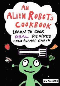 bokomslag An Alien Robot's Cookbook: Learn to Cook Real Recipes from Planet Earth
