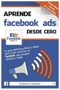 bokomslag Aprende Facebook Ads desde cero: La guía definitiva PASO a PASO para crear anuncios en Facebook que atrapen clientes y leads
