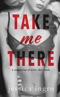 bokomslag Take Me There: A Compilation of Short Erotic Reads