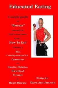 bokomslag Educated Eating: A Simple Guide to 'Retrain' yourself on Life's most basic need... How To Eat! Volume 1 The Carbohydrate-Insulin Connec