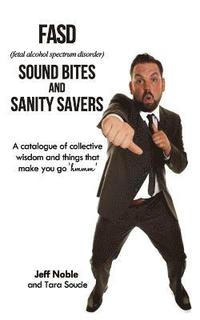bokomslag FASD Sound Bites and Sanity Savers: A catalogue of collective wisdom and things that make you go 'hmmm'