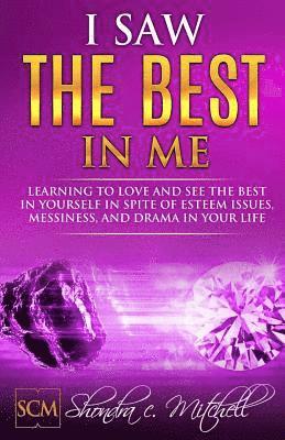 bokomslag I Saw the Best in Me: Learning to love and see the best in yourself in spite of esteem issues, messiness, and drama in your life.