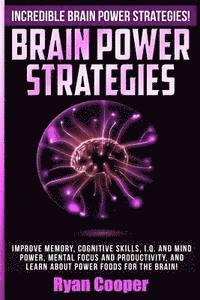 bokomslag Brain Power Strategies: Improve Memory, Cognitive Skills, I.Q. And Mind Power, Mental Focus And Productivity, And Learn About Power Foods For The Brai