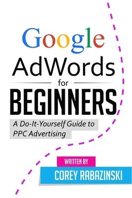 bokomslag Google AdWords for Beginners: A Do-It-Yourself Guide to PPC Advertising