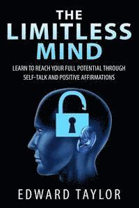 The Limitless Mind: Learn to Reach Your Full Potential through Self-Talk and Positive Affirmations
